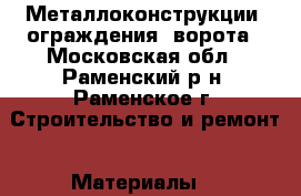 Металлоконструкции, ограждения, ворота - Московская обл., Раменский р-н, Раменское г. Строительство и ремонт » Материалы   